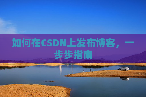 如何在CSDN上发布博客,一步步指南
